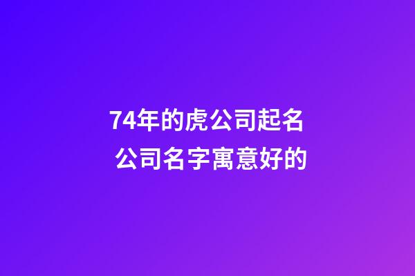 74年的虎公司起名 公司名字寓意好的-第1张-公司起名-玄机派